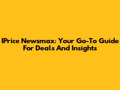 IPrice Newsmax: Your Go-To Guide For Deals And Insights