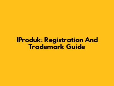 IProduk: Registration And Trademark Guide