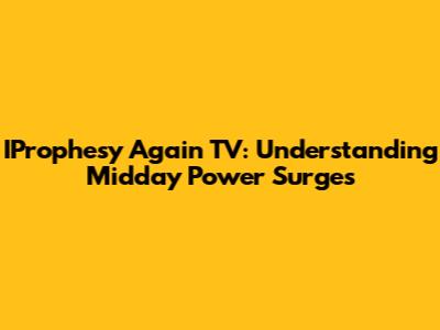 IProphesy Again TV: Understanding Midday Power Surges