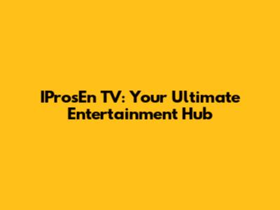 IProsEn TV: Your Ultimate Entertainment Hub