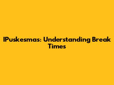 IPuskesmas: Understanding Break Times