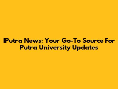 IPutra News: Your Go-To Source For Putra University Updates