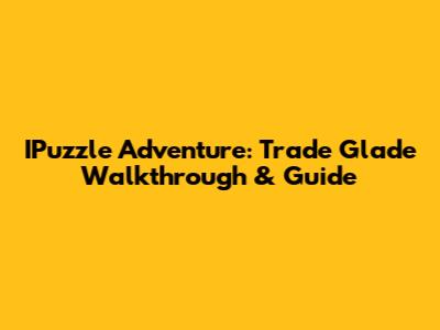 IPuzzle Adventure: Trade Glade Walkthrough & Guide