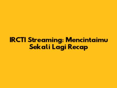 IRCTI Streaming: 'Mencintaimu Sekali Lagi' Recap
