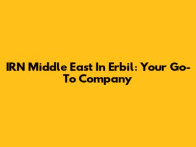 IRN Middle East In Erbil: Your Go-To Company