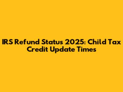 IRS Refund Status 2025: Child Tax Credit Update Times