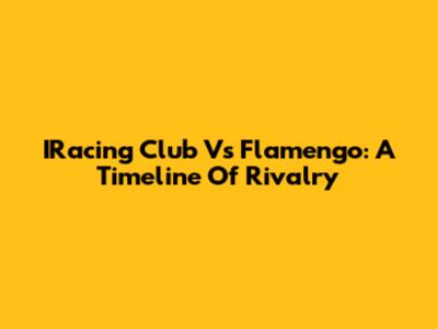 IRacing Club Vs Flamengo: A Timeline Of Rivalry