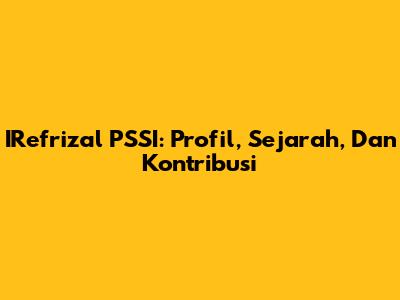 IRefrizal PSSI: Profil, Sejarah, Dan Kontribusi