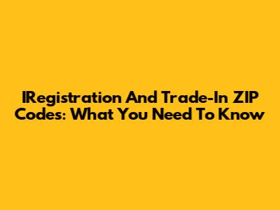 IRegistration And Trade-In ZIP Codes: What You Need To Know