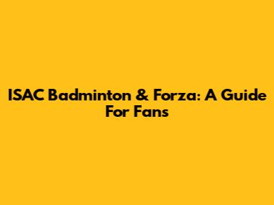 ISAC Badminton & Forza: A Guide For Fans