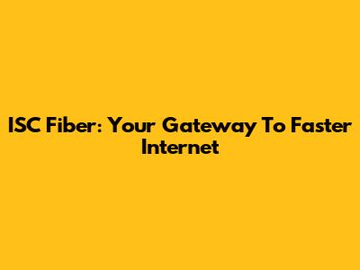 ISC Fiber: Your Gateway To Faster Internet