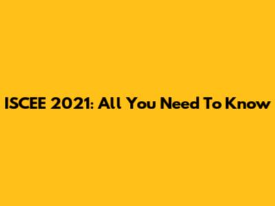 ISCEE 2021: All You Need To Know