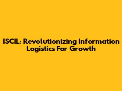ISCIL: Revolutionizing Information Logistics For Growth