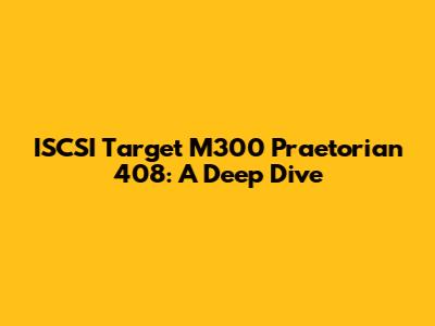 ISCSI Target M300 Praetorian 408: A Deep Dive