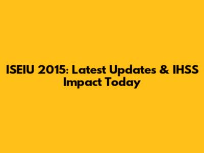 ISEIU 2015: Latest Updates & IHSS Impact Today