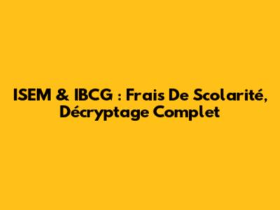 ISEM & IBCG : Frais De Scolarité, Décryptage Complet