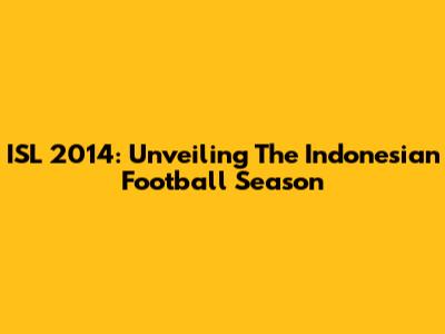 ISL 2014: Unveiling The Indonesian Football Season