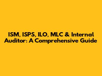 ISM, ISPS, ILO, MLC & Internal Auditor: A Comprehensive Guide