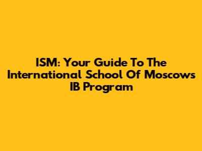 ISM: Your Guide To The International School Of Moscow's IB Program