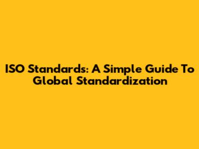 ISO Standards: A Simple Guide To Global Standardization