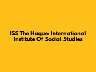 ISS The Hague: International Institute Of Social Studies
