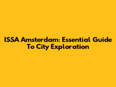 ISSA Amsterdam: Essential Guide To City Exploration