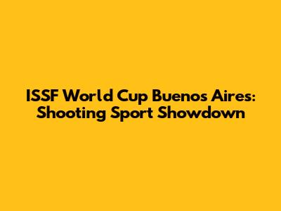 ISSF World Cup Buenos Aires: Shooting Sport Showdown