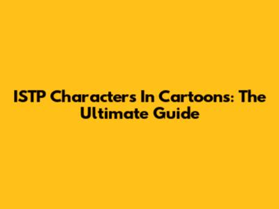 ISTP Characters In Cartoons: The Ultimate Guide