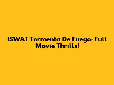 ISWAT Tormenta De Fuego: Full Movie Thrills!