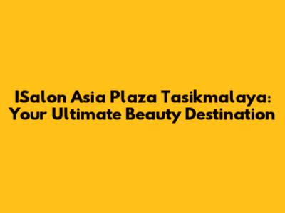 ISalon Asia Plaza Tasikmalaya: Your Ultimate Beauty Destination