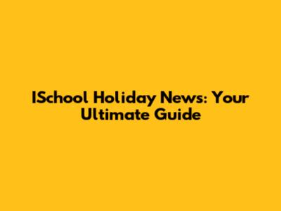 ISchool Holiday News: Your Ultimate Guide