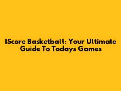 IScore Basketball: Your Ultimate Guide To Today's Games