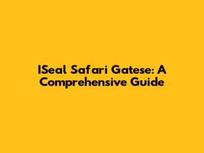 ISeal Safari Gatese: A Comprehensive Guide