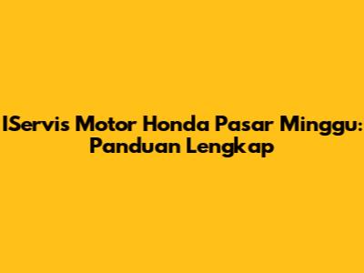 IServis Motor Honda Pasar Minggu: Panduan Lengkap