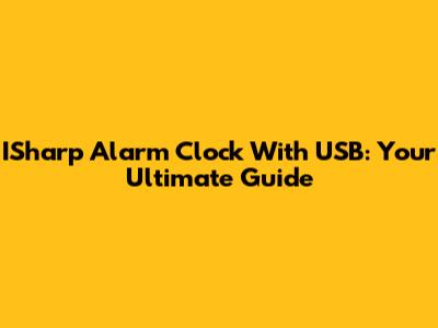 ISharp Alarm Clock With USB: Your Ultimate Guide