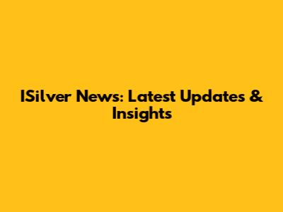 ISilver News: Latest Updates & Insights