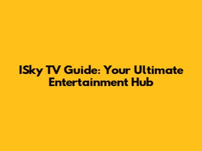 ISky TV Guide: Your Ultimate Entertainment Hub