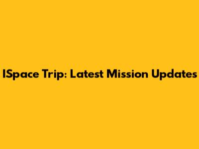 ISpace Trip: Latest Mission Updates