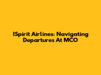 ISpirit Airlines: Navigating Departures At MCO