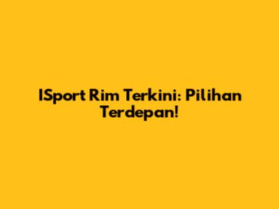ISport Rim Terkini: Pilihan Terdepan!