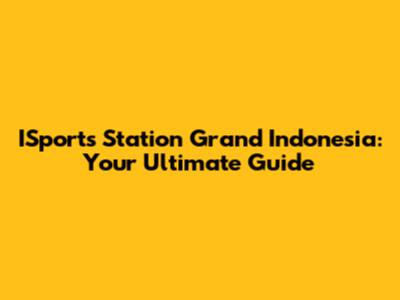 ISports Station Grand Indonesia: Your Ultimate Guide