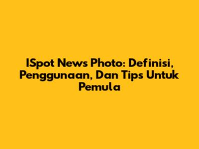 ISpot News Photo: Definisi, Penggunaan, Dan Tips Untuk Pemula
