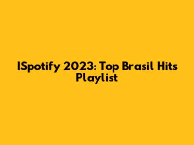ISpotify 2023: Top Brasil Hits Playlist