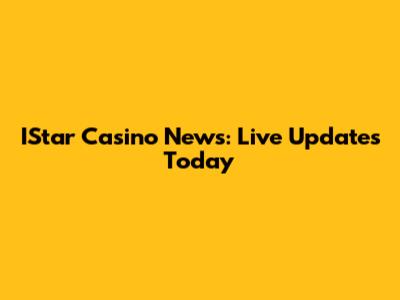 IStar Casino News: Live Updates Today