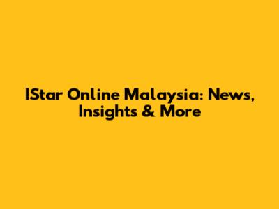 IStar Online Malaysia: News, Insights & More