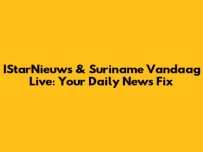IStarNieuws & Suriname Vandaag Live: Your Daily News Fix