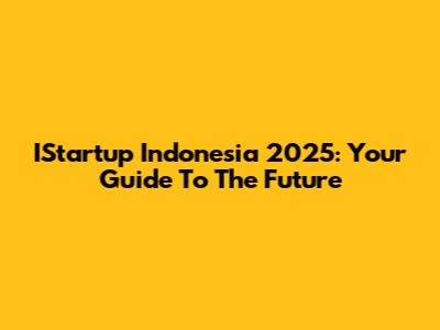 IStartup Indonesia 2025: Your Guide To The Future