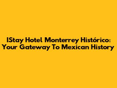 IStay Hotel Monterrey Histórico: Your Gateway To Mexican History