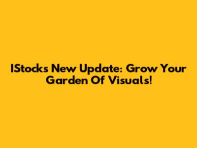 IStock's New Update: Grow Your Garden Of Visuals!