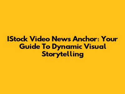 IStock Video News Anchor: Your Guide To Dynamic Visual Storytelling
